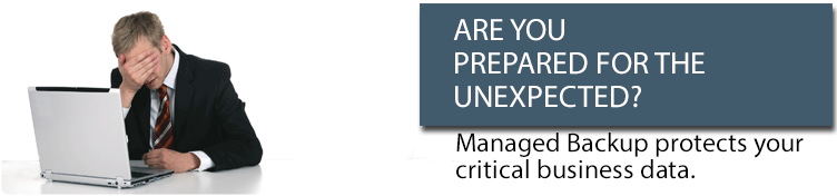 Are you prepared for the unexpected? Managed backup protects your critical business data.